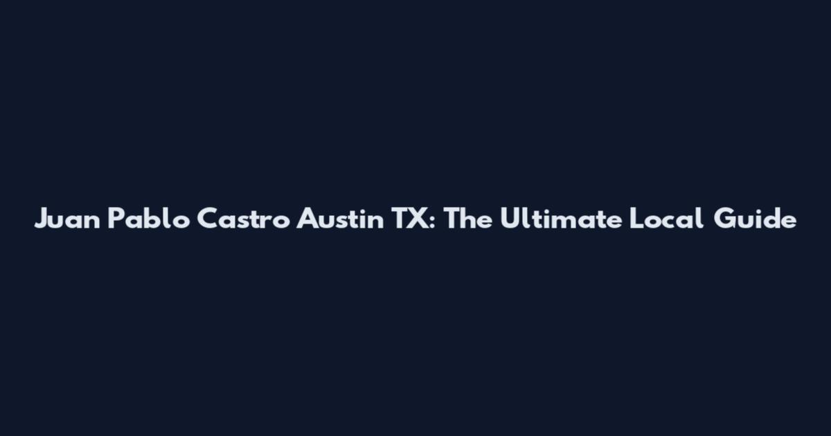 Juan Pablo Castro Austin TX: The Ultimate Local Guide