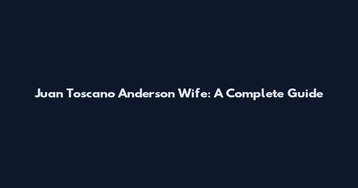 Juan Toscano Anderson Wife: A Complete Guide