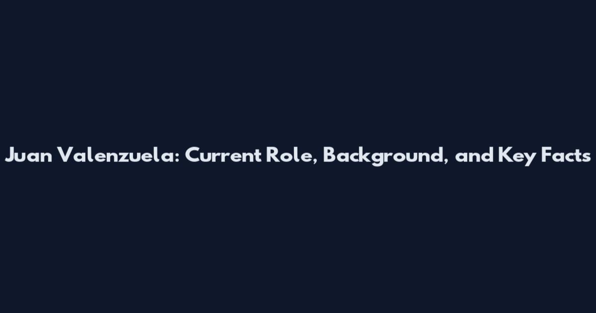 Juan Valenzuela: Current Role, Background, and Key Facts