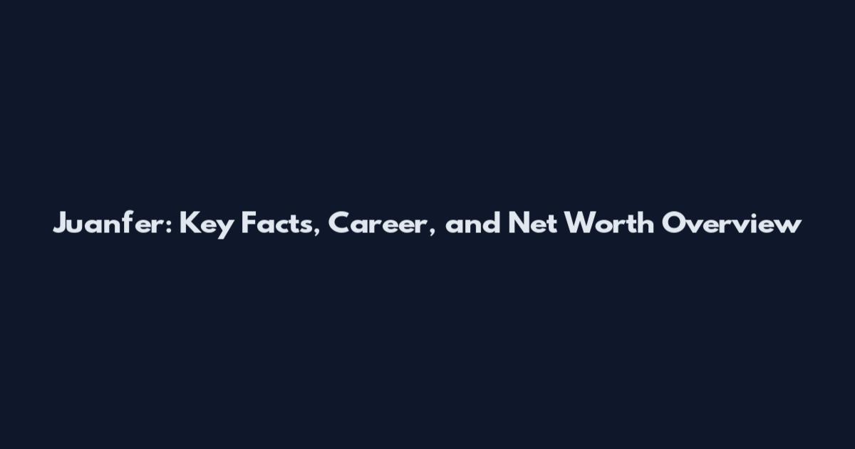 Juanfer: Key Facts, Career, and Net Worth Overview
