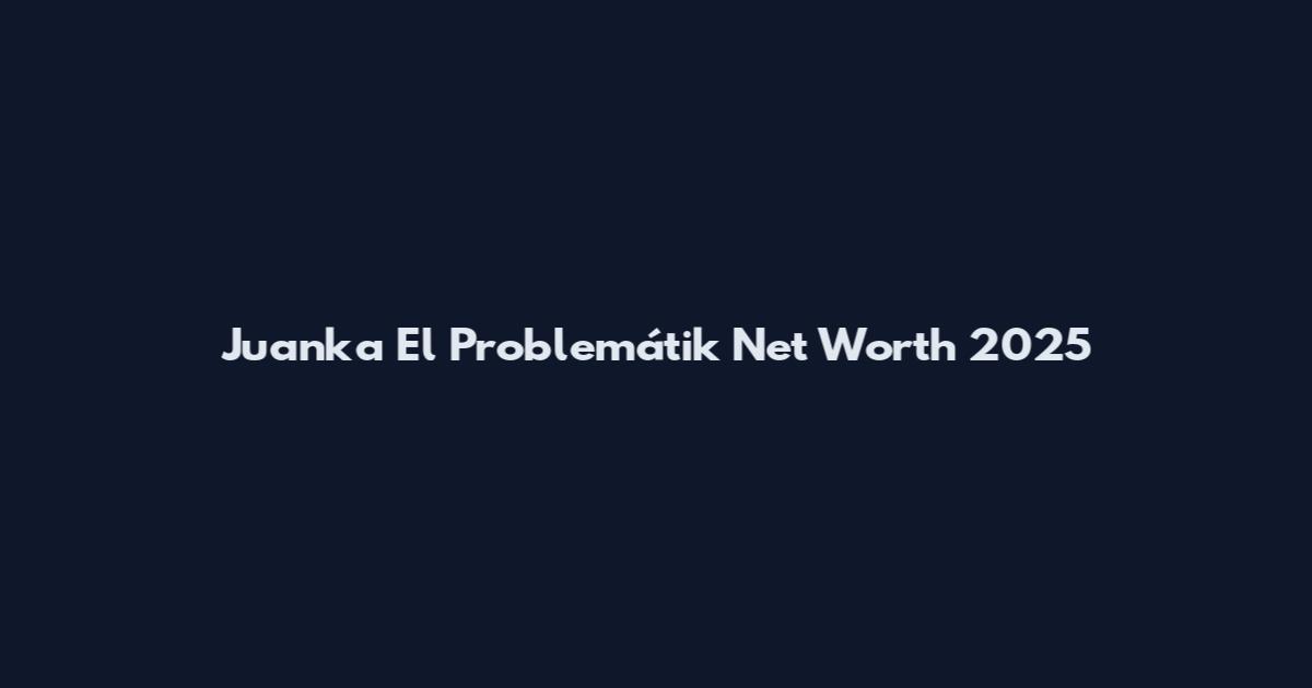 Juanka El Problemátik Net Worth 2025