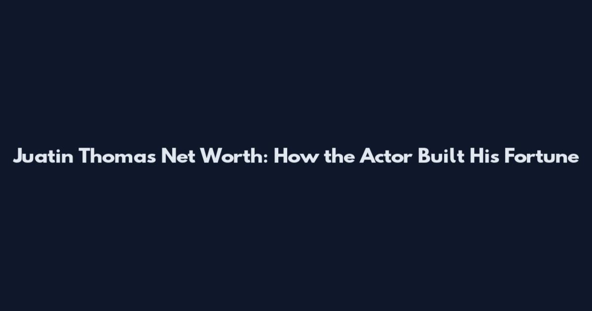 Juatin Thomas Net Worth: How the Actor Built His Fortune