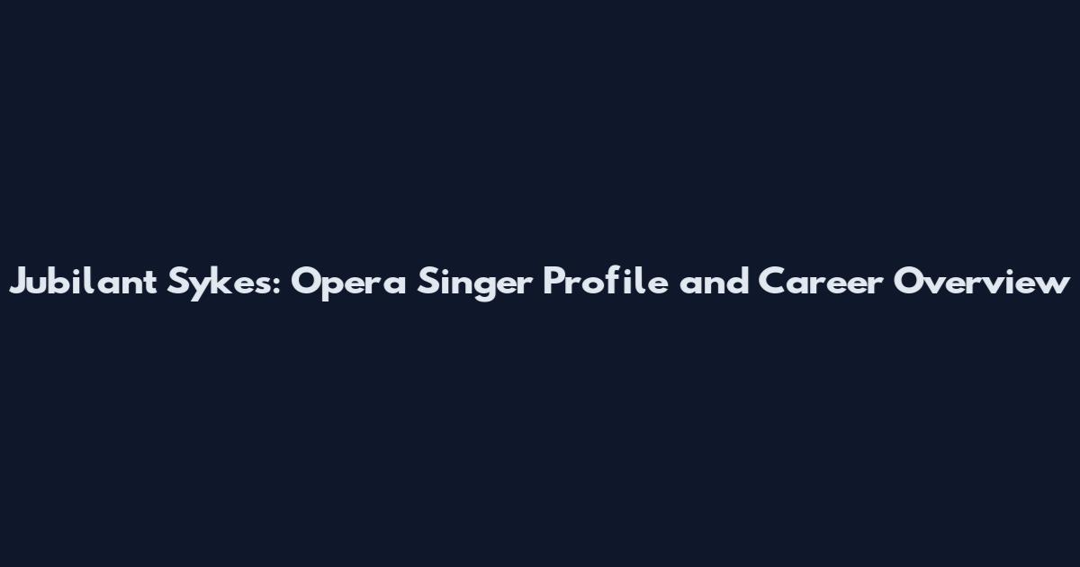 Jubilant Sykes: Opera Singer Profile and Career Overview