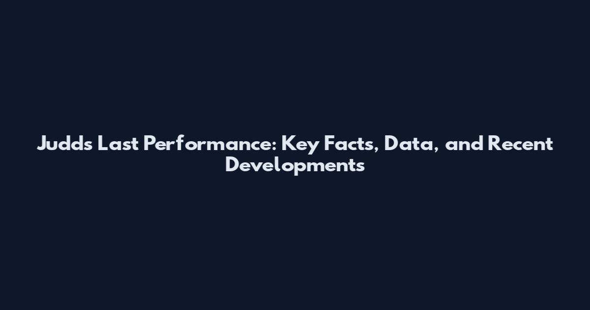 Judd's Last Performance: Key Facts, Data, and Recent Developments
