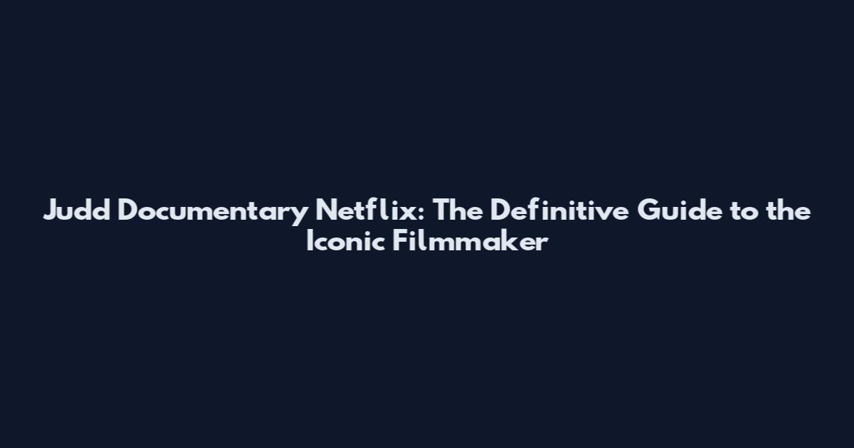 Judd Documentary Netflix: The Definitive Guide to the Iconic Filmmaker