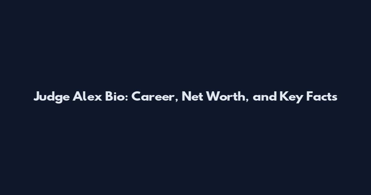 Judge Alex Bio: Career, Net Worth, and Key Facts