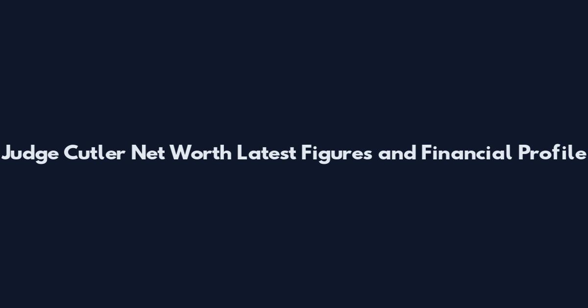 Judge Cutler Net Worth Latest Figures and Financial Profile