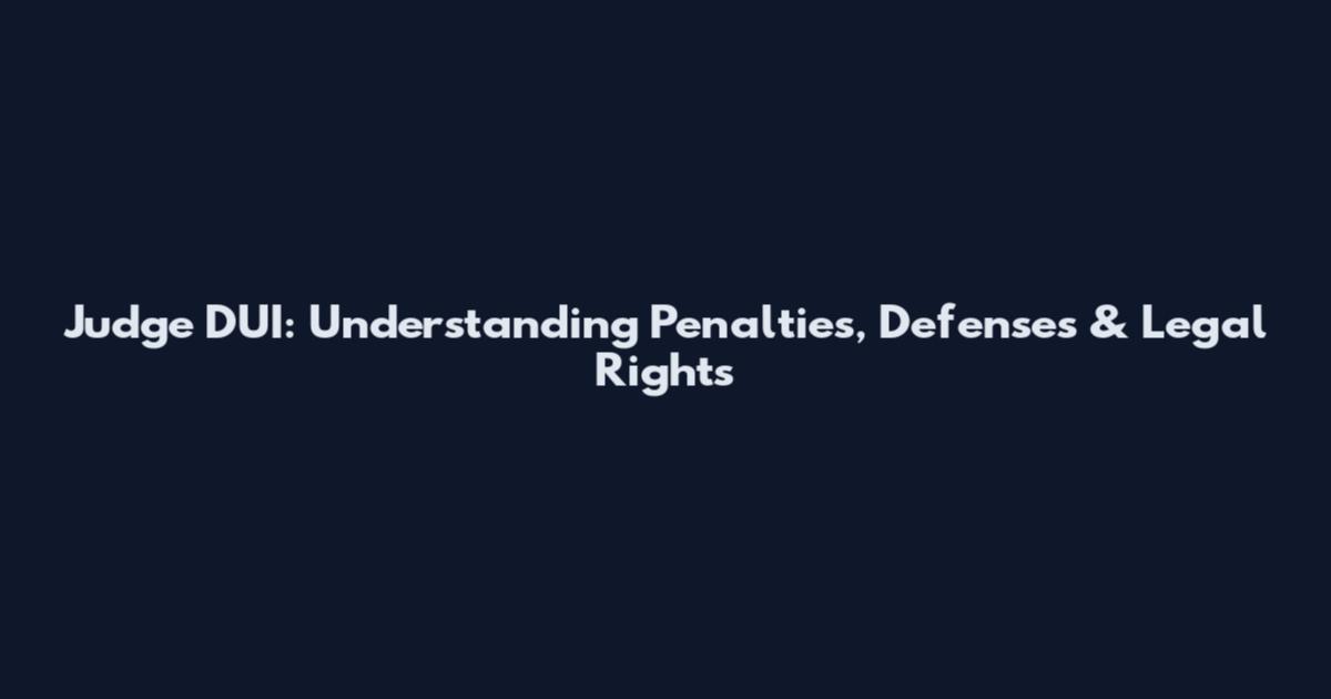 Judge DUI: Understanding Penalties, Defenses & Legal Rights