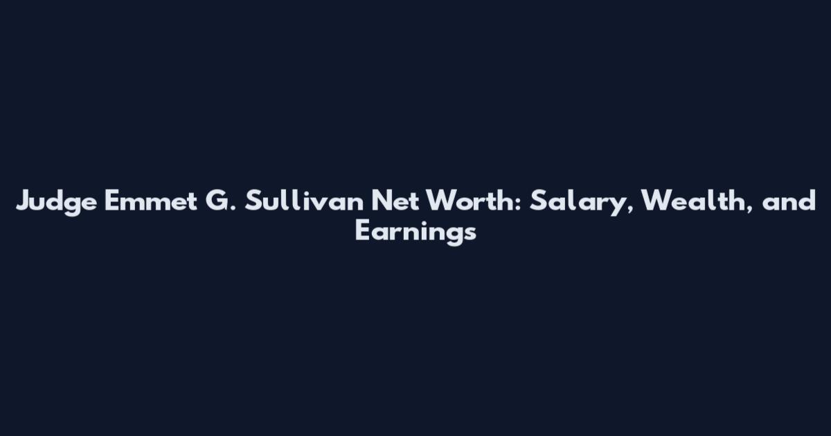 Judge Emmet G. Sullivan Net Worth: Salary, Wealth, and Earnings