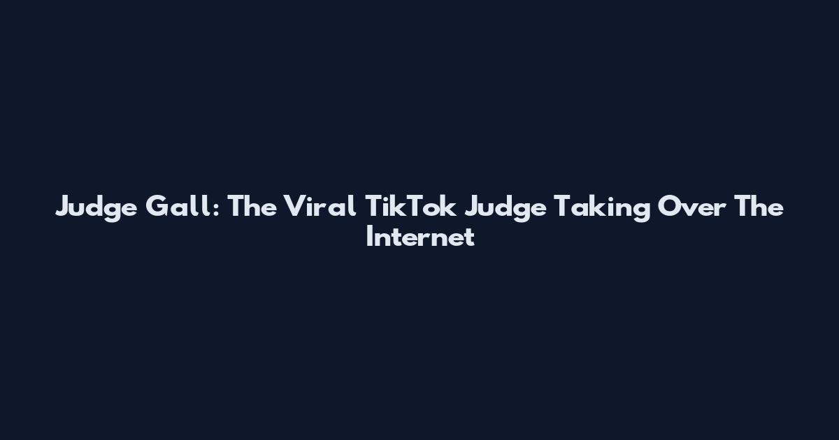 Judge Gall: The Viral TikTok Judge Taking Over The Internet