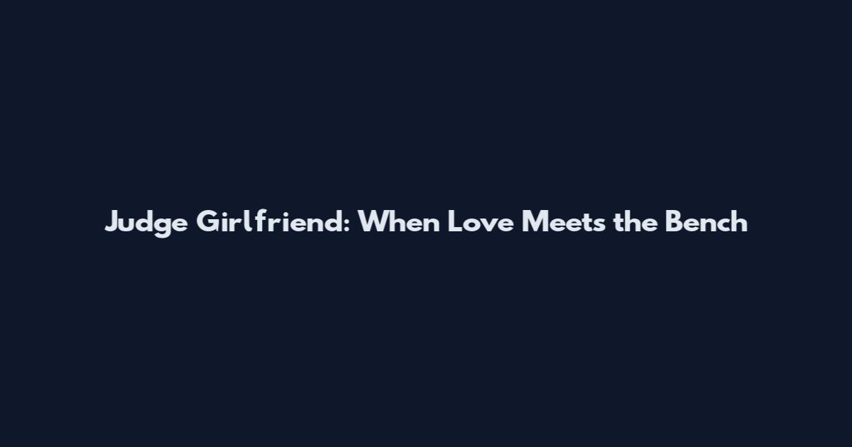 Judge Girlfriend: When Love Meets the Bench