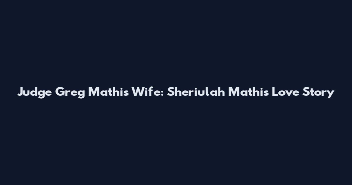 Judge Greg Mathis Wife: Sheriulah Mathis Love Story