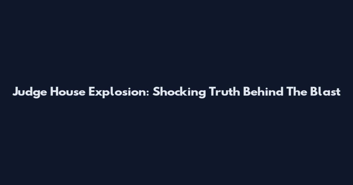 Judge House Explosion: Shocking Truth Behind The Blast