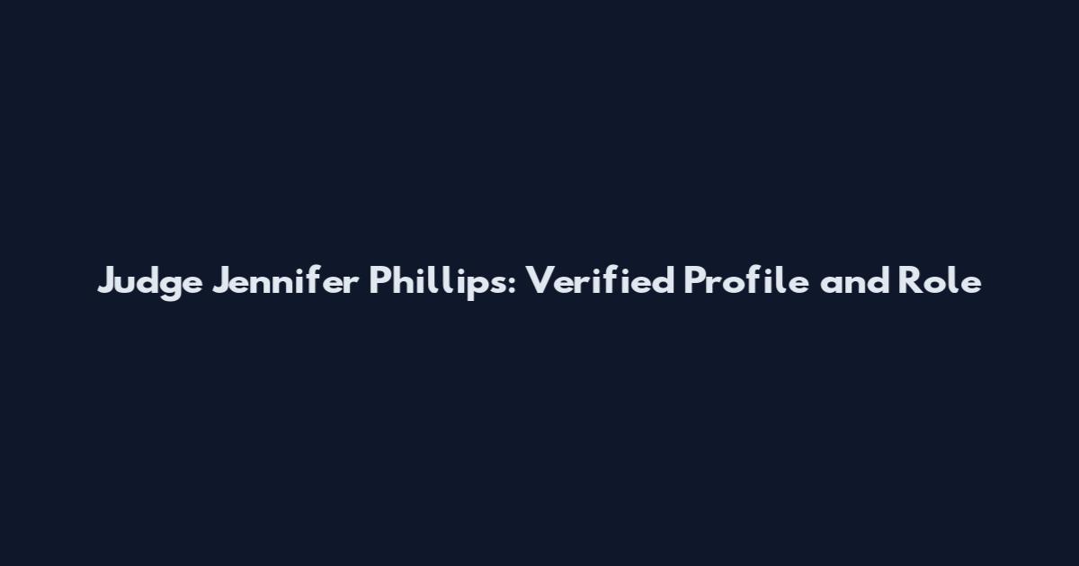 Judge Jennifer Phillips: Verified Profile and Role