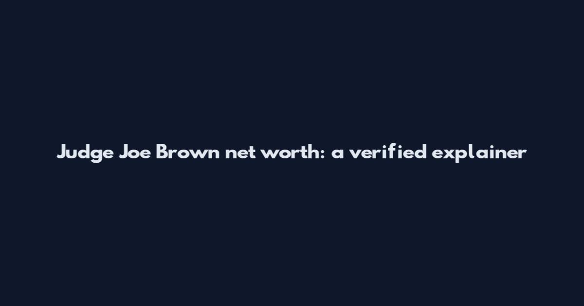 Judge Joe Brown net worth: a verified explainer