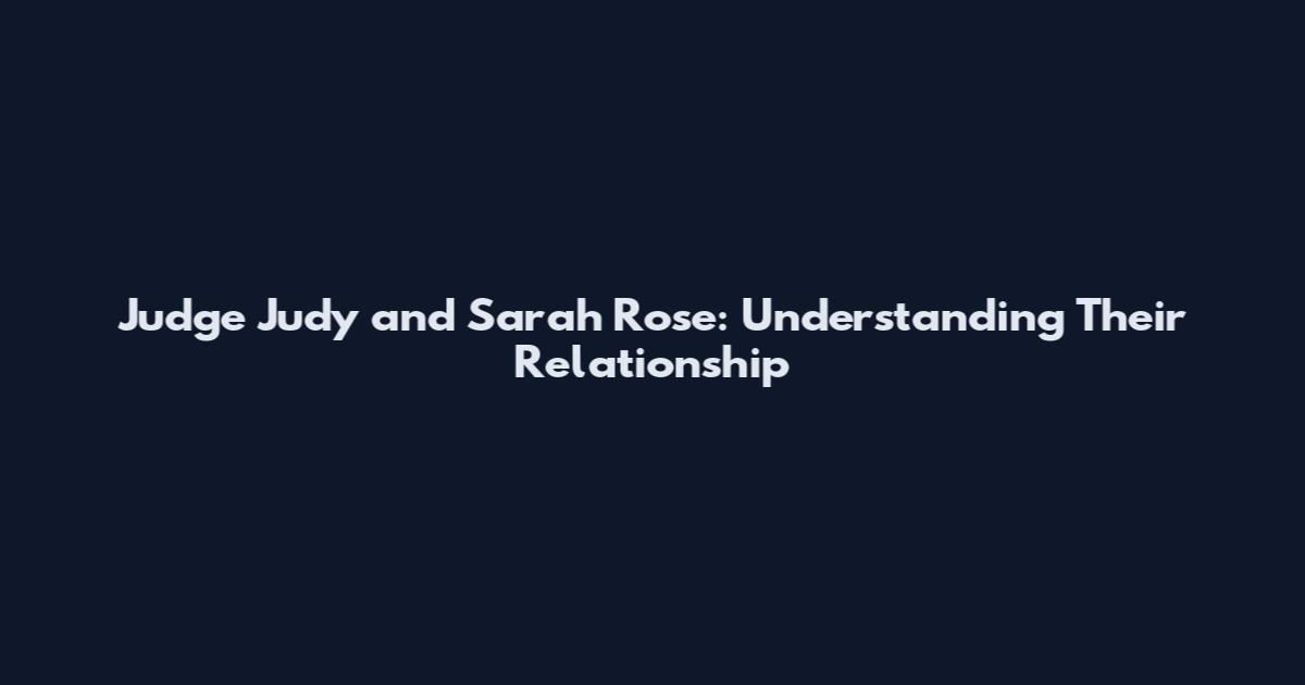 Judge Judy and Sarah Rose: Understanding Their Relationship