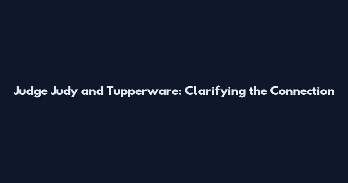 Judge Judy and Tupperware: Clarifying the Connection