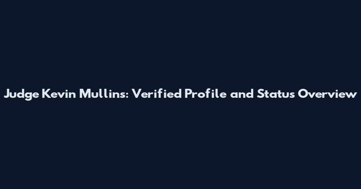Judge Kevin Mullins: Verified Profile and Status Overview