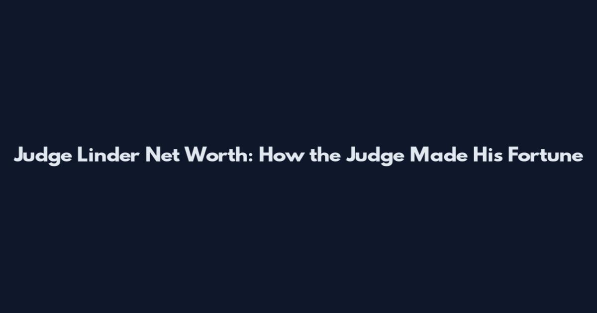 Judge Linder Net Worth: How the Judge Made His Fortune