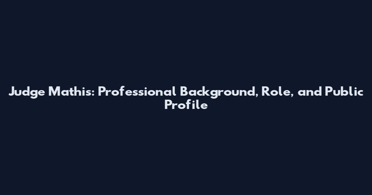 Judge Mathis: Professional Background, Role, and Public Profile
