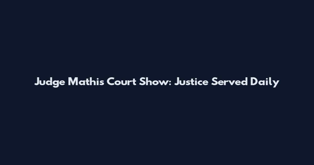 Judge Mathis Court Show: Justice Served Daily