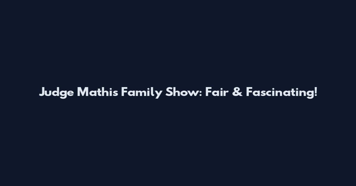 Judge Mathis Family Show: Fair & Fascinating!