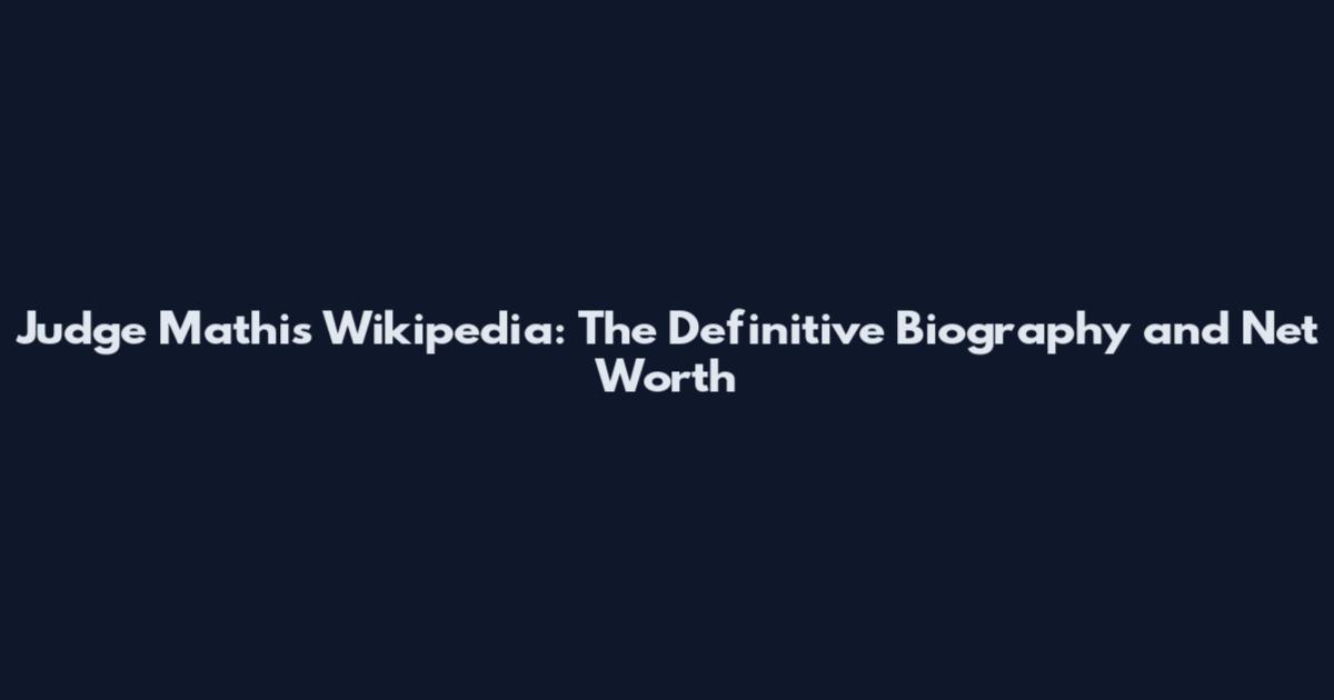 Judge Mathis Wikipedia: The Definitive Biography and Net Worth