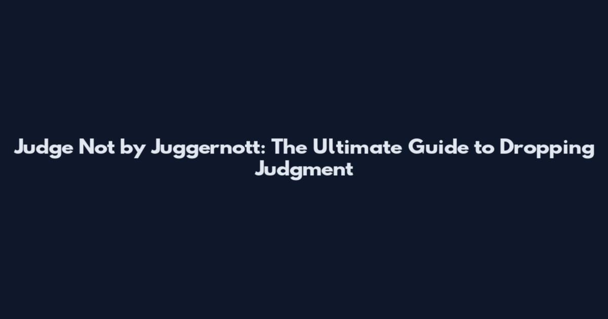 Judge Not by Juggernott: The Ultimate Guide to Dropping Judgment