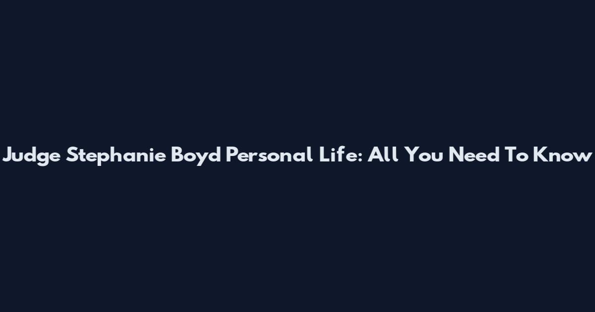 Judge Stephanie Boyd Personal Life: All You Need To Know