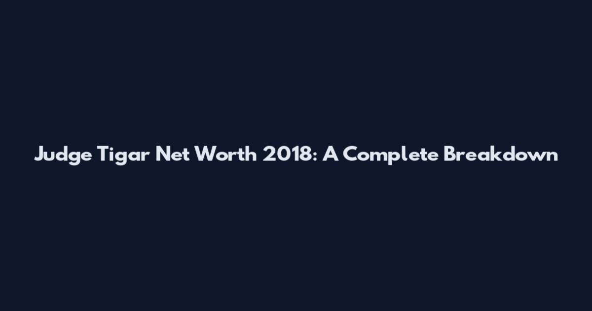 Judge Tigar Net Worth 2018: A Complete Breakdown