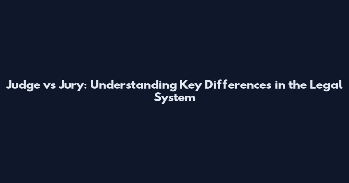 Judge vs Jury: Understanding Key Differences in the Legal System