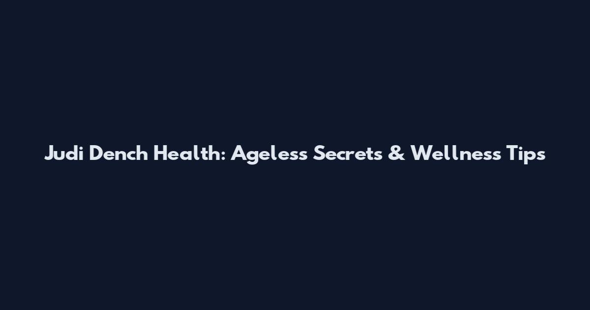 Judi Dench Health: Ageless Secrets & Wellness Tips