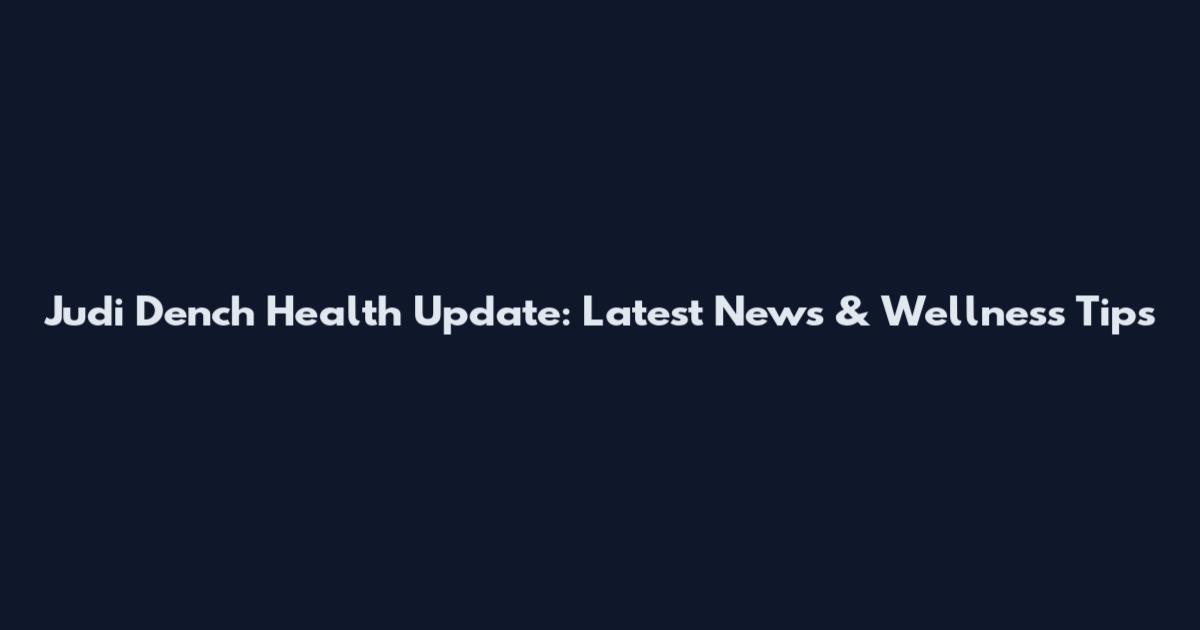 Judi Dench Health Update: Latest News & Wellness Tips