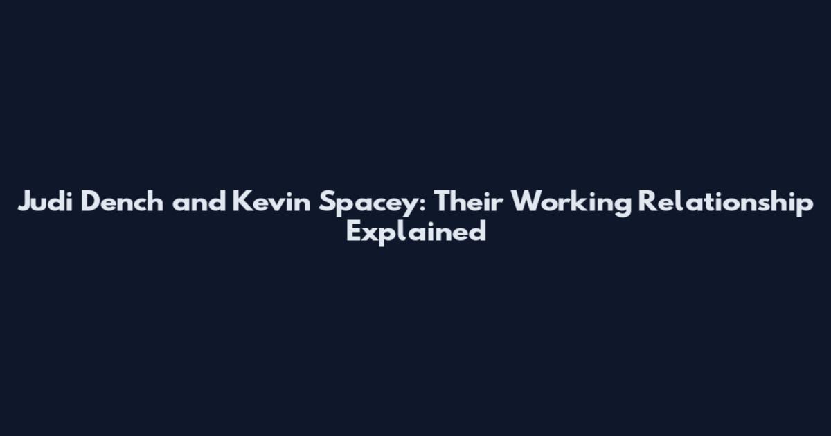 Judi Dench and Kevin Spacey: Their Working Relationship Explained
