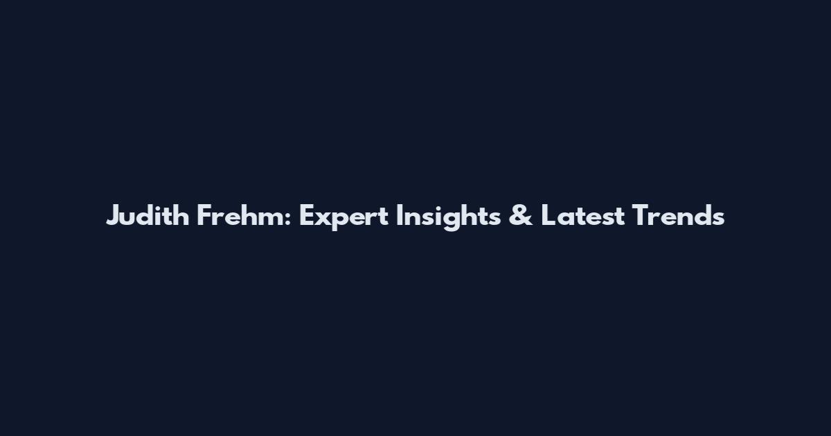 Judith Frehm: Expert Insights & Latest Trends