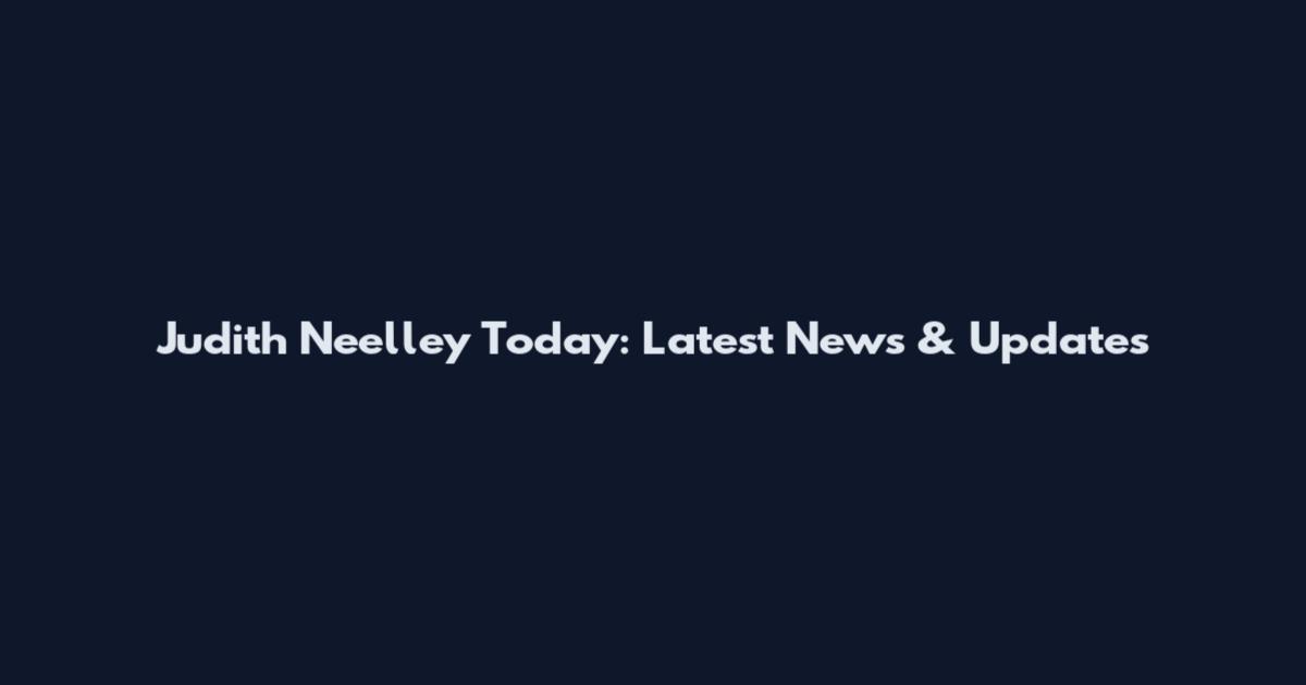 Judith Neelley Today: Latest News & Updates