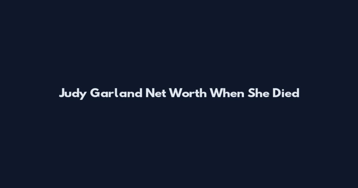 Judy Garland Net Worth When She Died