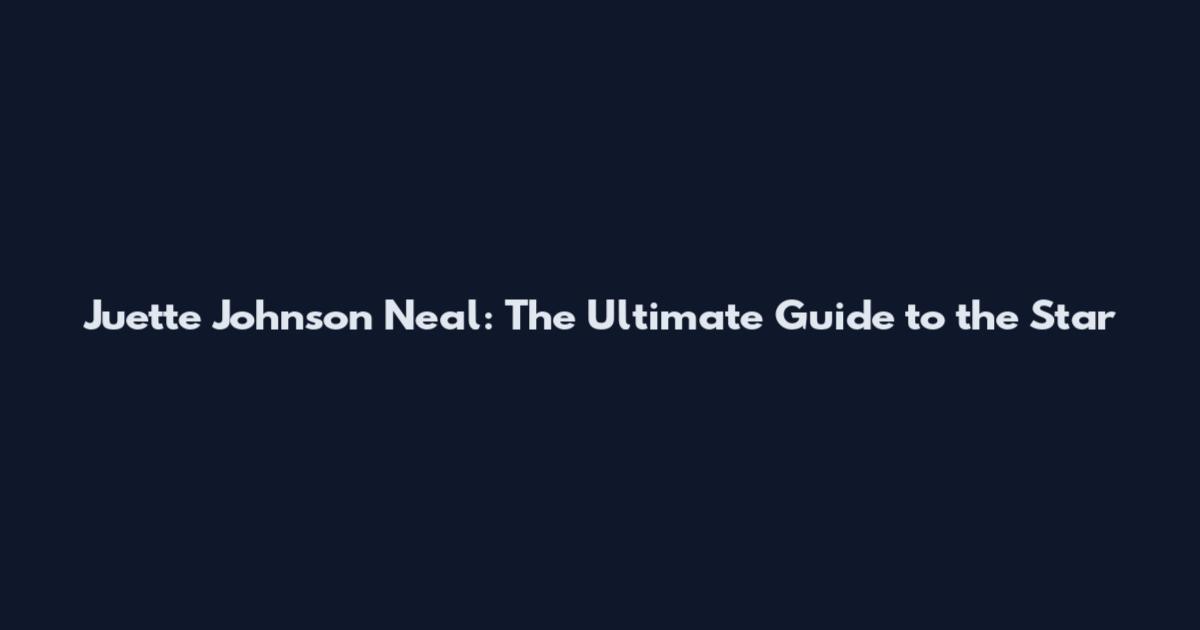 Juette Johnson Neal: The Ultimate Guide to the Star