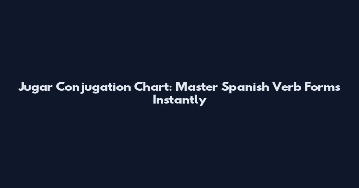 Jugar Conjugation Chart: Master Spanish Verb Forms Instantly