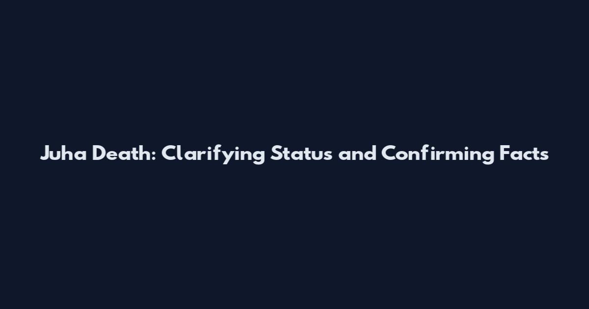 Juha Death: Clarifying Status and Confirming Facts