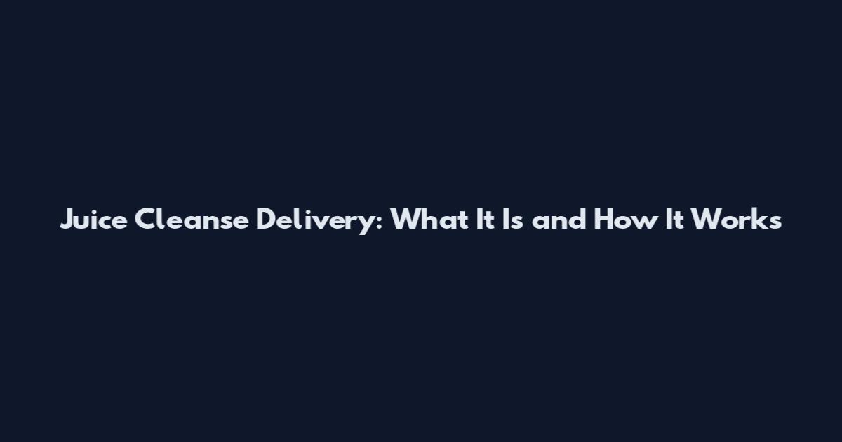 Juice Cleanse Delivery: What It Is and How It Works