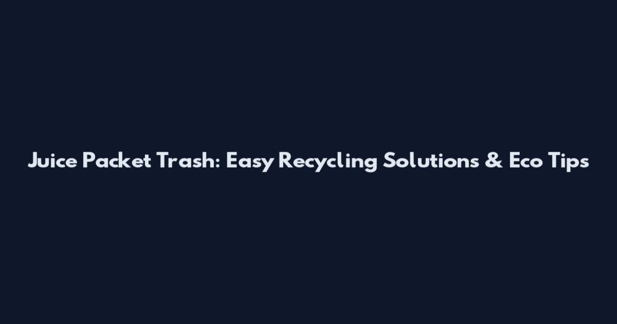 Juice Packet Trash: Easy Recycling Solutions & Eco Tips