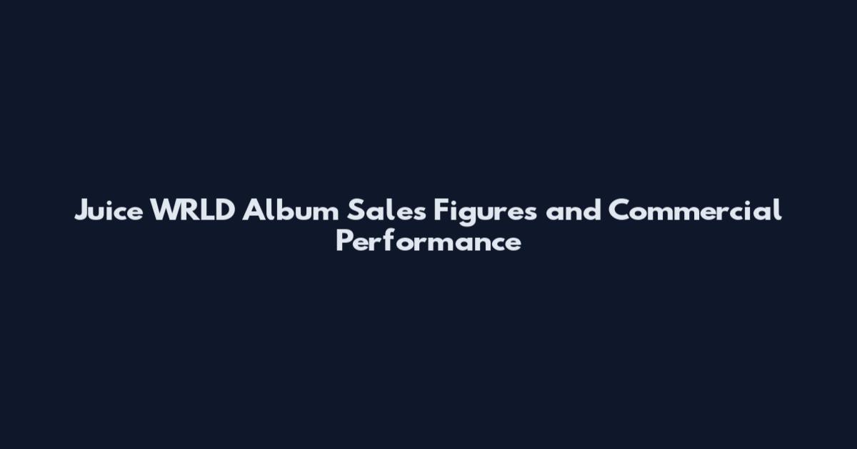 Juice WRLD Album Sales Figures and Commercial Performance