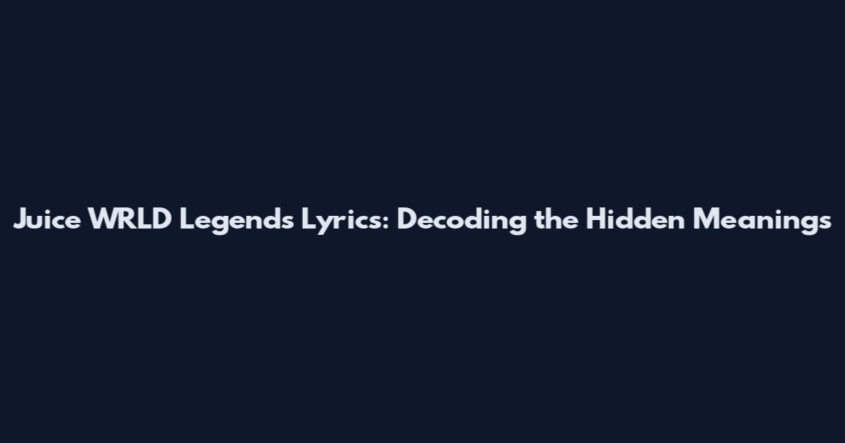 Juice WRLD Legends Lyrics: Decoding the Hidden Meanings