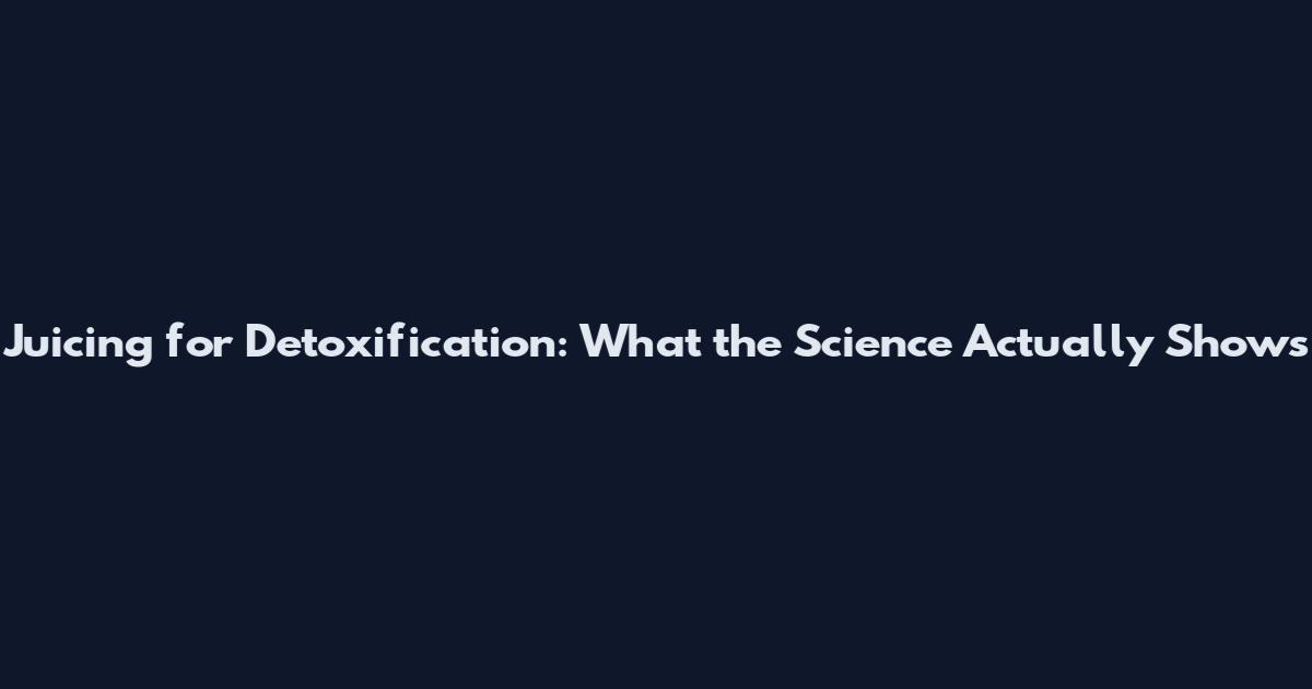 Juicing for Detoxification: What the Science Actually Shows