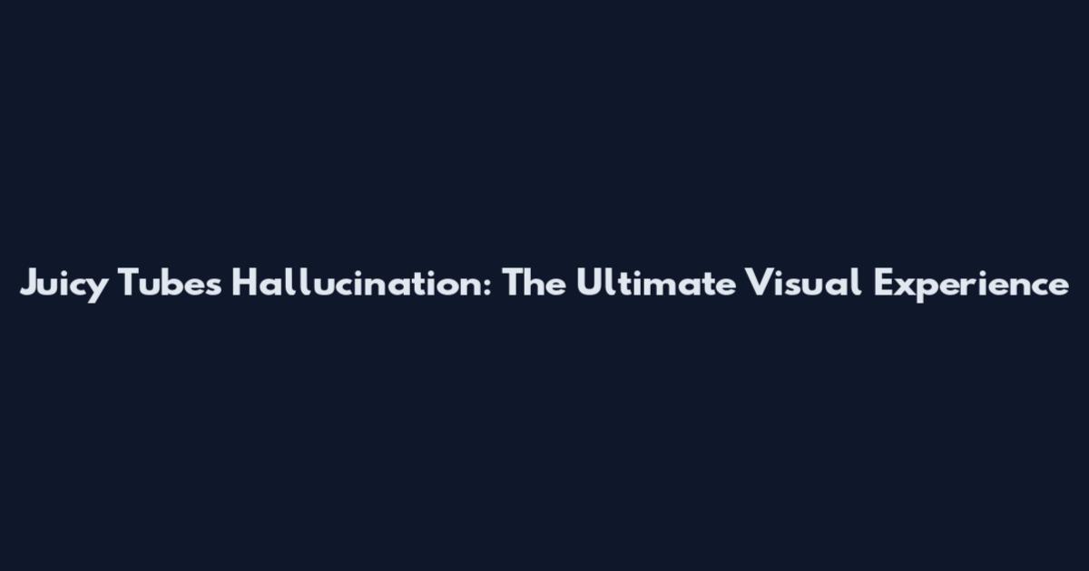 Juicy Tubes Hallucination: The Ultimate Visual Experience