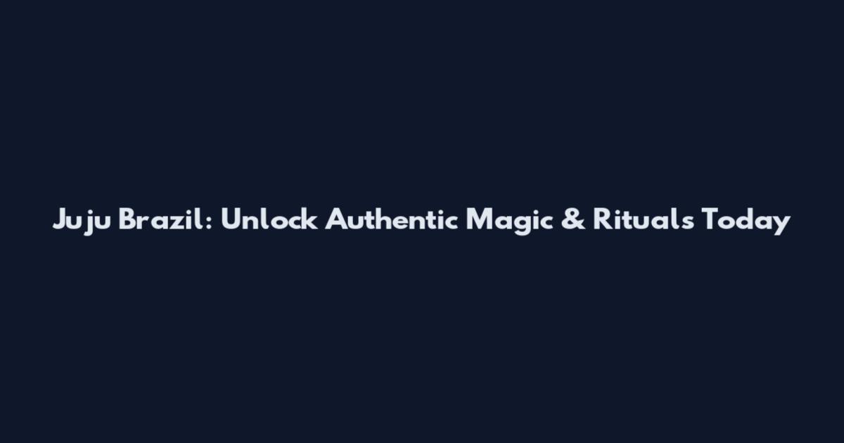 Juju Brazil: Unlock Authentic Magic & Rituals Today