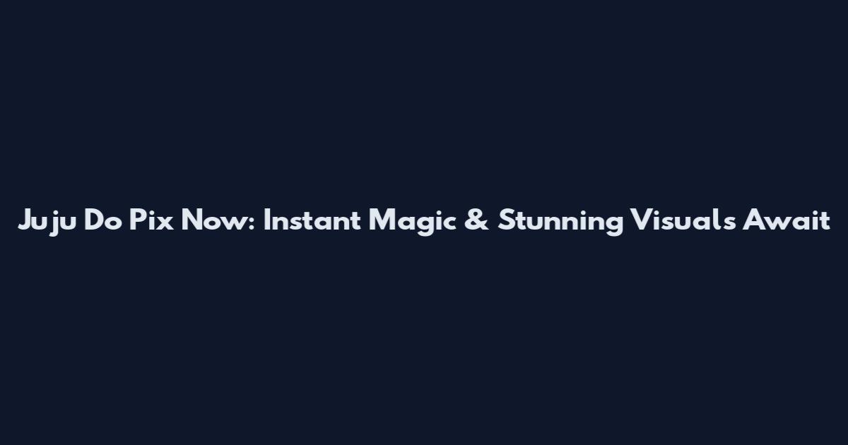 Juju Do Pix Now: Instant Magic & Stunning Visuals Await