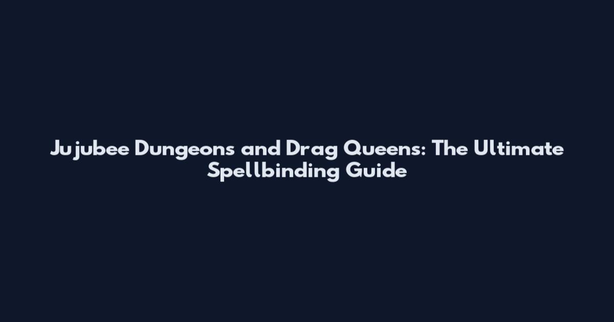 Jujubee Dungeons and Drag Queens: The Ultimate Spellbinding Guide