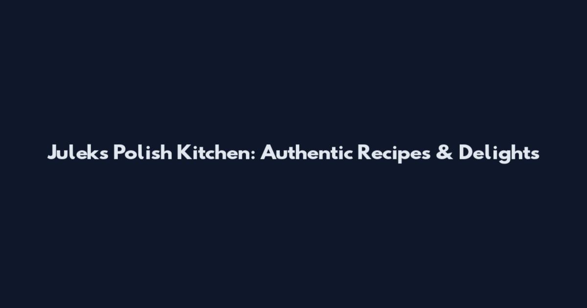 Julek's Polish Kitchen: Authentic Recipes & Delights